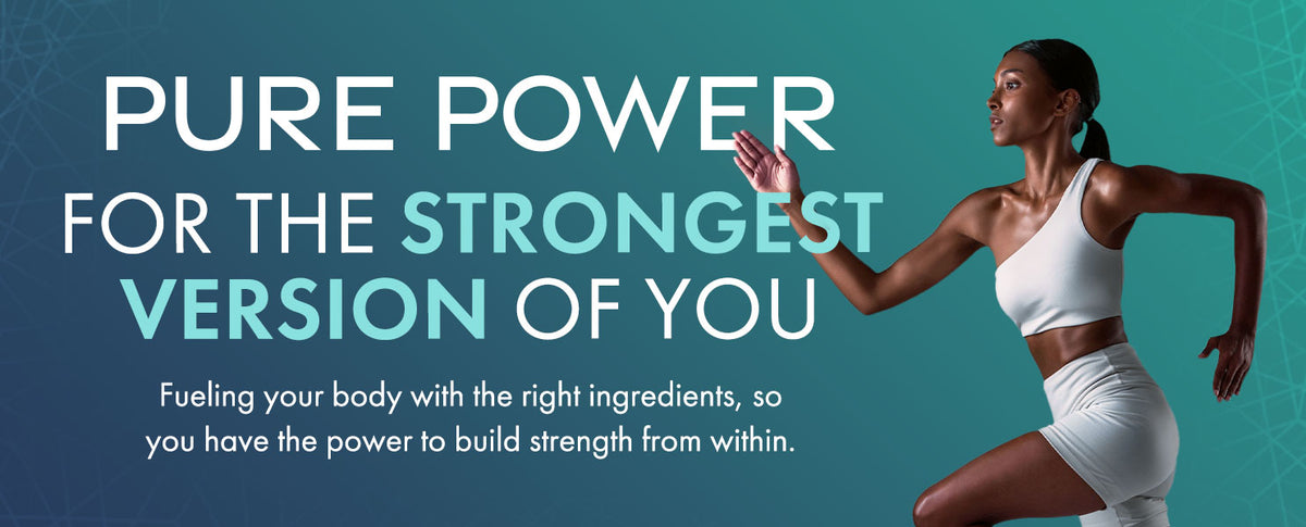 Pure Power for the strongest version of you — fueling your body with the right ingredients, so you have the power to build strength from within